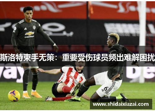 斯洛特束手无策：重要受伤球员频出难解困扰