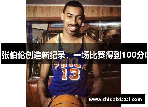 张伯伦创造新纪录，一场比赛得到100分!